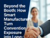 Beyond the Booth: How Smart Manufacturers Turn Convention Exposure into Long-Term Contracts: