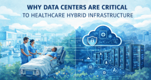Why Data Centers Are Critical to Healthcare Hybrid Infrastructure
