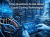 5 Key Questions to Ask About Liquid Cooling Technologies