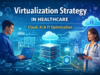 Optimizing Virtualization Strategy in Healthcare: A Guide for Health Systems virtualization strategy in healthcare