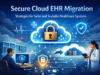 How Healthcare Organizations Can Securely Migrate EHR Systems to the Cloud Cloud-Based EHR Systems
