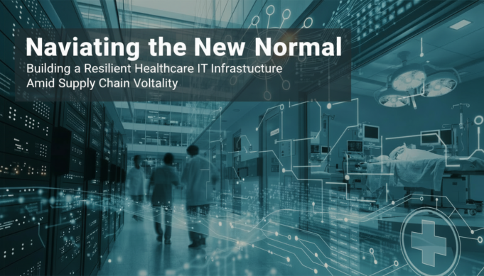 Navigating the New Normal: Building a Resilient Healthcare IT Infrastructure Amid Supply Chain Volatility Navigating the New Normal: Building a Resilient Healthcare IT Infrastructure Amid Supply Chain Volatility