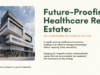 Future-Proofing Healthcare Real Estate: How to Build Facilities That Outlast the Tech Cycle healthcare facilities future proofing