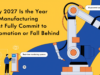 Why 2027 Is the Year US Manufacturing Must Fully Commit to Automation or Fall Behind manufacturing automation imperative 2027